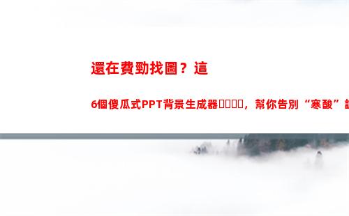還在費勁找圖？這6個傻瓜式PPT背景生成器，幫你告別“寒酸”設計